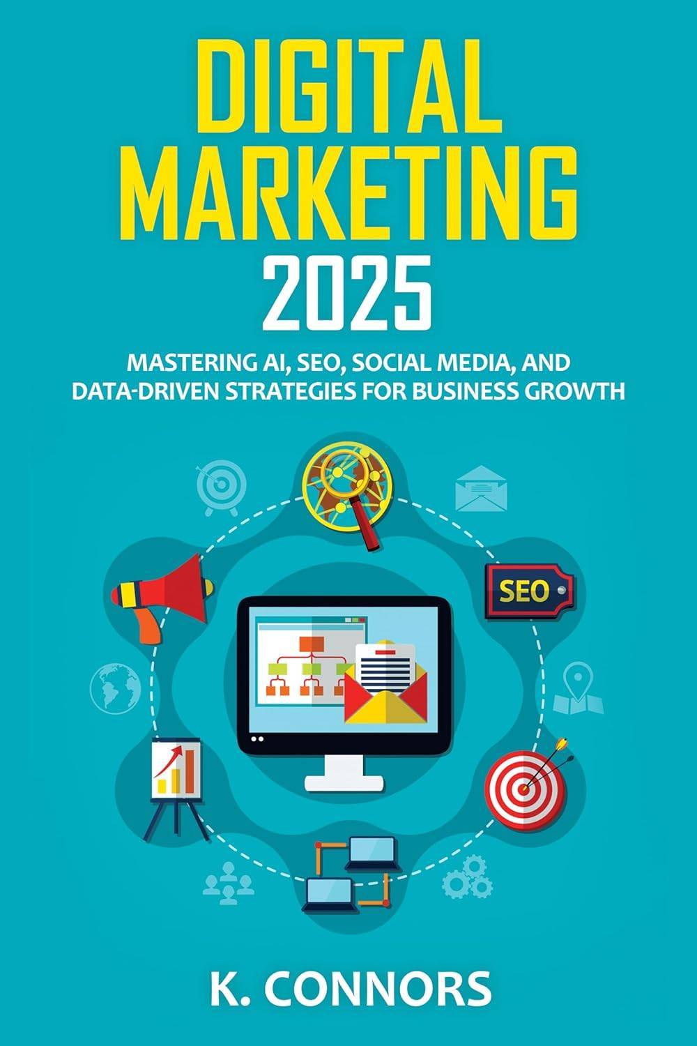 Digital Marketing 2025: Mastering AI, SEO, Social Media, and Data-Driven Strategies for Business Growth